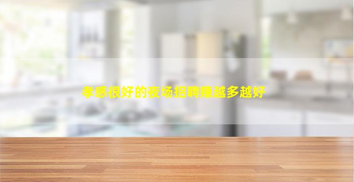 孝感很好的夜场招聘赚越多越好