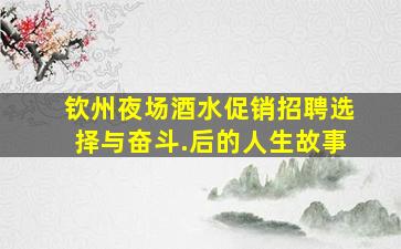 钦州夜场酒水促销招聘选择与奋斗.后的人生故事
